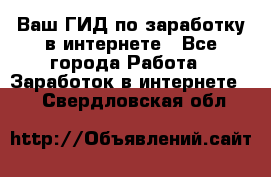 Ваш ГИД по заработку в интернете - Все города Работа » Заработок в интернете   . Свердловская обл.